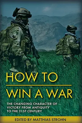 Gagner des guerres : la nature durable et le caractère changeant de la victoire de l'Antiquité au XXIe siècle - Winning Wars: The Enduring Nature and Changing Character of Victory from Antiquity to the 21st Century