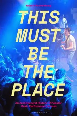 This Must Be the Place : Une histoire architecturale des lieux de représentation de la musique populaire - This Must Be the Place: An Architectural History of Popular Music Performance Venues