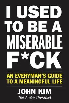 J'étais un connard misérable : Guide pour une vie pleine de sens à l'usage de tous - I Used to Be a Miserable F*ck: An Everyman's Guide to a Meaningful Life