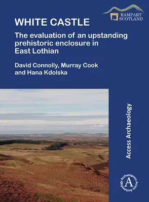 Le château blanc : L'évaluation d'une enceinte préhistorique remarquable dans le Lothian oriental - White Castle: The Evaluation of an Upstanding Prehistoric Enclosure in East Lothian