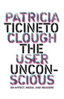 L'inconscient de l'utilisateur : sur l'affect, les médias et la mesure - The User Unconscious: On Affect, Media, and Measure