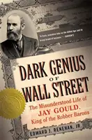 Le génie noir de Wall Street : La vie incomprise de Jay Gould, roi des barons voleurs - Dark Genius of Wall Street: The Misunderstood Life of Jay Gould, King of the Robber Barons