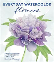 L'aquarelle de tous les jours : les fleurs : Un guide moderne pour peindre les fleurs, les feuilles et les tiges étape par étape - Everyday Watercolor Flowers: A Modern Guide to Painting Blooms, Leaves, and Stems Step by Step