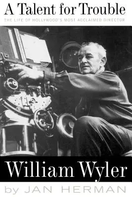 Un talent pour les ennuis : La vie du réalisateur le plus acclamé d'Hollywood, William Wyler - A Talent for Trouble: The Life of Hollywood's Most Acclaimed Director, William Wyler