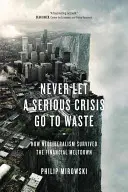 Ne jamais gaspiller une crise grave - Comment le néolibéralisme a survécu à l'effondrement financier - Never Let a Serious Crisis Go to Waste - How Neoliberalism Survived the Financial Meltdown