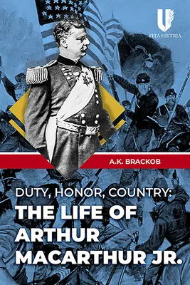 Le devoir, l'honneur, la patrie : La vie d'Arthur MacArthur Jr. - Duty, Honor, Country: The Life of Arthur MacArthur Jr.