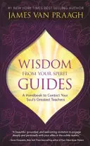 La sagesse de vos guides spirituels - Un manuel pour contacter les plus grands enseignants de votre âme - Wisdom from Your Spirit Guides - A Handbook to Contact Your Soul's Greatest Teachers