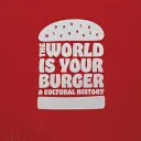 Le monde est votre hamburger : Une histoire culturelle - The World Is Your Burger: A Cultural History