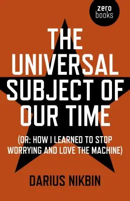Le sujet universel de notre temps : Ou comment j'ai appris à ne plus m'inquiéter et à aimer la machine - The Universal Subject of Our Time: Or How I Learned to Stop Worrying and Love the Machine