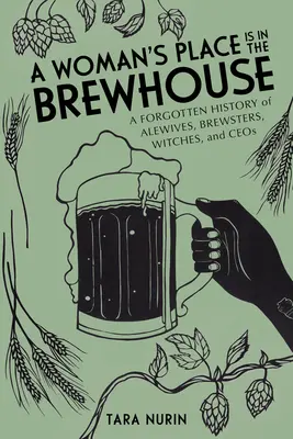 La place d'une femme est dans la salle de brassage : Une histoire oubliée d'alewives, de brasseurs, de sorcières et de ceos - A Woman's Place Is in the Brewhouse: A Forgotten History of Alewives, Brewsters, Witches, and Ceos