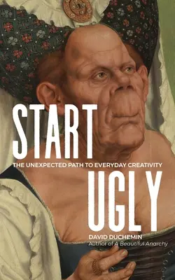 Start Ugly : Le chemin inattendu de la créativité au quotidien - Start Ugly: The Unexpected Path to Everyday Creativity