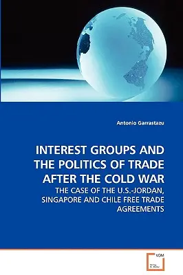 Les groupes d'intérêt et la politique commerciale après la guerre froide - Le cas des accords de libre-échange entre les États-Unis et la Jordanie, Singapour et le Chili - Interest Groups and the Politics of Trade After the Cold War - The Case of the U.S.-Jordan, Singapore and Chile Free Trade Agreements