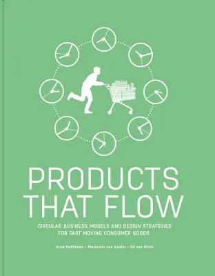 Products That Flow : Circular Business Models and Design Strategies for Fast Moving Consumer Goods (Des produits qui coulent : modèles commerciaux circulaires et stratégies de conception pour les biens de consommation à rotation rapide) - Products That Flow: Circular Business Models and Design Strategies for Fast Moving Consumer Goods