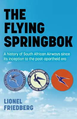 Le Springbok volant : Une histoire de South African Airways depuis sa création jusqu'à l'ère post-apartheid - The Flying Springbok: A History of South African Airways Since Its Inception to the Post-Apartheid Era