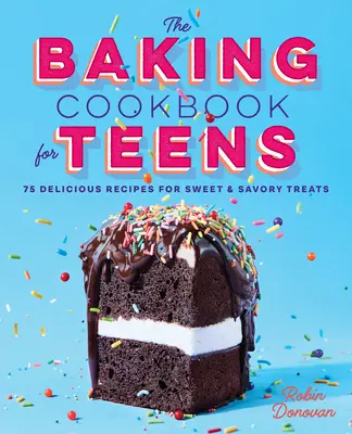 Le livre de recettes de pâtisserie pour les adolescents : 75 délicieuses recettes de friandises sucrées et salées - The Baking Cookbook for Teens: 75 Delicious Recipes for Sweet and Savory Treats