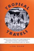 Voyages tropicaux : Spectacle populaire brésilien, rencontres transnationales et construction de la race - Tropical Travels: Brazilian Popular Performance, Transnational Encounters, and the Construction of Race