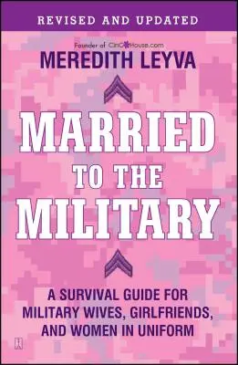 Married to the Military : Un guide de survie pour les épouses, les petites amies et les femmes en uniforme des militaires - Married to the Military: A Survival Guide for Military Wives, Girlfriends, and Women in Uniform