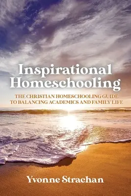 Inspirational Homeschooling : Le guide chrétien de l'école à la maison pour équilibrer les études et la vie de famille - Inspirational Homeschooling: The Christian Homeschooling Guide to Balancing Academics and Family Life