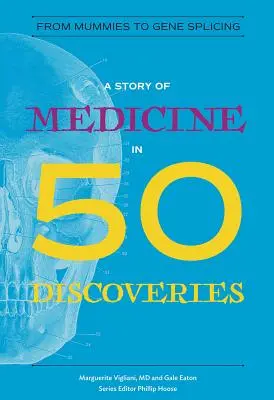 Une histoire de la médecine en 50 découvertes : Des momies à l'épissage des gènes - A Story of Medicine in 50 Discoveries: From Mummies to Gene Splicing