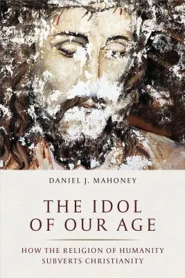 L'idole de notre époque : comment la religion de l'humanité subvertit le christianisme - The Idol of Our Age: How the Religion of Humanity Subverts Christianity