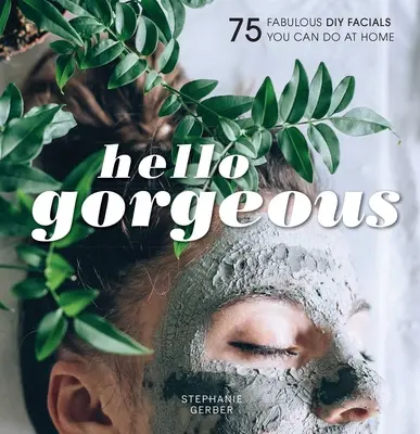 Hello Gorgeous : 75 Fabulous DIY Facials You Can Do at Home (Hello Gorgeous : 75 Fabulous DIY Facials You Can Do at Home) - Hello Gorgeous: 75 Fabulous DIY Facials You Can Do at Home