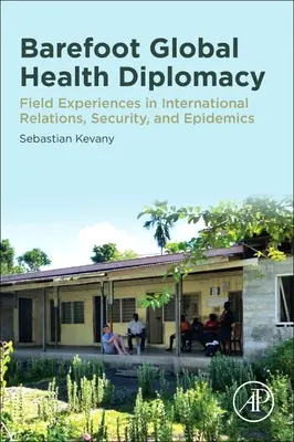 La diplomatie de la santé mondiale aux pieds nus : Expériences de terrain en relations internationales, sécurité et épidémies - Barefoot Global Health Diplomacy: Field Experiences in International Relations, Security, and Epidemics
