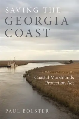 Sauver la côte de Géorgie : Une histoire politique de la loi sur la protection des marais côtiers (Coastal Marshlands Protection ACT) - Saving the Georgia Coast: A Political History of the Coastal Marshlands Protection ACT