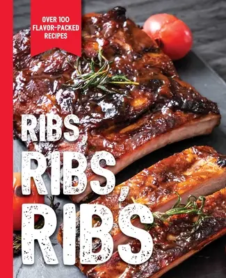 Ribs, Ribs, Ribs : Plus de 100 recettes pleines de saveur - Ribs, Ribs, Ribs: Over 100 Flavor-Packed Recipes