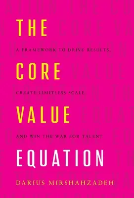 L'équation des valeurs fondamentales : Un cadre pour obtenir des résultats, créer une échelle illimitée et gagner la guerre des talents - The Core Value Equation: A Framework to Drive Results, Create Limitless Scale and Win the War for Talent