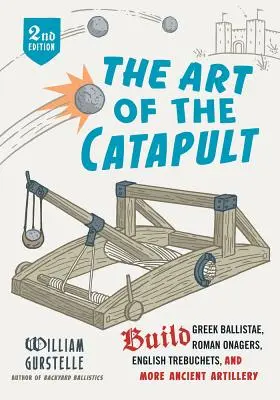 L'art de la catapulte : Construire des balistes grecques, des onagres romains, des trébuchets anglais et d'autres pièces d'artillerie antiques - The Art of the Catapult: Build Greek Ballistae, Roman Onagers, English Trebuchets, and More Ancient Artillery