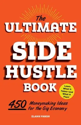 Le livre ultime de l'économie parallèle : 450 idées pour gagner de l'argent dans le cadre de l'économie de marché - The Ultimate Side Hustle Book: 450 Moneymaking Ideas for the Gig Economy