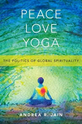 Peace Love Yoga : La politique de la spiritualité mondiale - Peace Love Yoga: The Politics of Global Spirituality