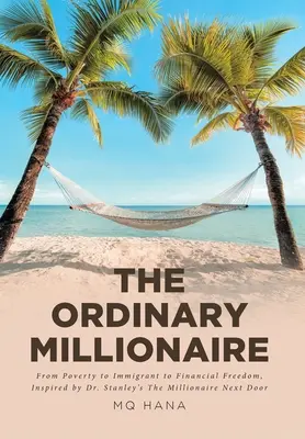 Le millionnaire ordinaire : De la pauvreté à l'immigration et à la liberté financière, inspiré par The Millionaire Next Door du Dr. - The Ordinary Millionaire: From Poverty to Immigrant to Financial Freedom, Inspired by Dr. Stanley's The Millionaire Next Door