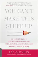 You Can't Make This Stuff Up : Le guide complet de l'écriture de la non-fiction créative - des mémoires au journalisme littéraire et tout ce qu'il y a entre les deux - You Can't Make This Stuff Up: The Complete Guide to Writing Creative Nonfiction -- From Memoir to Literary Journalism and Everything in Between