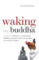 Le réveil du Bouddha : Comment le mouvement bouddhiste le plus dynamique et le plus puissant de l'histoire est en train de changer notre conception de la religion - Waking the Buddha: How the Most Dynamic and Empowering Buddhist Movement in History Is Changing Our Concept of Religion