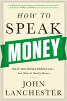 Comment parler argent : Ce que disent les gens d'argent et ce que cela signifie vraiment - How to Speak Money: What the Money People Say-And What It Really Means