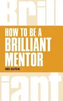 Comment devenir un mentor brillant : Comment être un mentor brillant - How to Be a Brilliant Mentor: How to Be a Brilliant Mentor