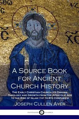 Un livre de référence pour l'histoire de l'Église ancienne : L'Église chrétienne primitive, ses origines, sa théologie et sa croissance depuis l'âge apostolique jusqu'à la montée de l'islam (1s) - A Source Book for Ancient Church History: The Early Christian Church, its Origins, Theology and Growth from the Apostolic Age to the Rise of Islam (1s