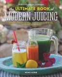 Le livre ultime du jus moderne : Plus de 200 recettes fraîches pour nettoyer, guérir et rester en bonne santé - The Ultimate Book of Modern Juicing: More Than 200 Fresh Recipes to Cleanse, Cure, and Keep You Healthy