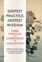 La pratique la plus profonde, la sagesse la plus profonde : Trois fascicules du Shobogenzo commentés - Deepest Practice, Deepest Wisdom: Three Fascicles from Shobogenzo with Commentary