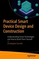 Conception et construction d'appareils intelligents pratiques : Comprendre les technologies intelligentes et comment les construire soi-même - Practical Smart Device Design and Construction: Understanding Smart Technologies and How to Build Them Yourself