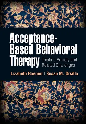La thérapie comportementale basée sur l'acceptation : Traiter l'anxiété et les problèmes connexes - Acceptance-Based Behavioral Therapy: Treating Anxiety and Related Challenges