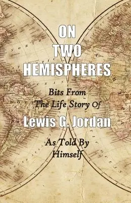 Sur les deux hémisphères : quelques bribes de l'histoire de Lewis G. Jordan - On Two Hemispheres: Bits from the Life Story of Lewis G. Jordan