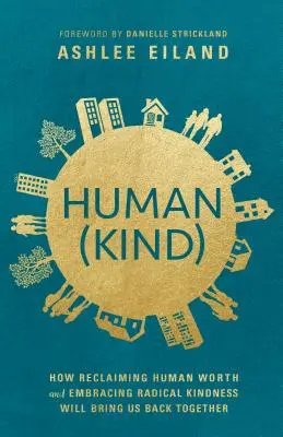 Human(kind) : Comment la reconquête de la valeur humaine et l'adoption d'une gentillesse radicale nous permettront de nous retrouver - Human(kind): How Reclaiming Human Worth and Embracing Radical Kindness Will Bring Us Back Together