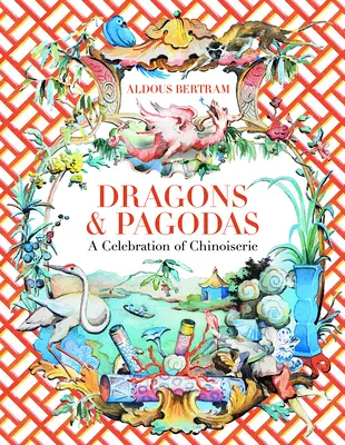 Dragons et pagodes : une célébration de la Chinoiserie - Dragons & Pagodas: A Celebration of Chinoiserie