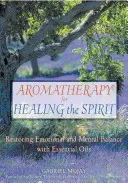 L'aromathérapie pour guérir l'esprit : Rétablir l'équilibre émotionnel et mental grâce aux huiles essentielles - Aromatherapy for Healing the Spirit: Restoring Emotional and Mental Balance with Essential Oils