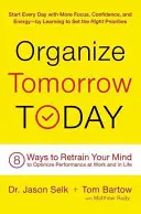 Organiser demain dès aujourd'hui : 8 façons de recycler votre esprit pour optimiser vos performances au travail et dans la vie - Organize Tomorrow Today: 8 Ways to Retrain Your Mind to Optimize Performance at Work and in Life