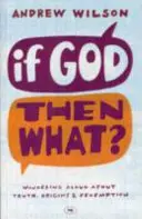 Si Dieu, alors quoi ? S'interroger à voix haute sur la vérité, les origines et la rédemption - If God, Then What?: Wondering Aloud About Truth, Origins And Redemption