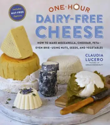 Fromage sans produits laitiers en une heure : Fabriquer de la mozzarella, du cheddar, de la feta et des fromages de type brie en utilisant des noix, des graines et des légumes. - One-Hour Dairy-Free Cheese: Make Mozzarella, Cheddar, Feta, and Brie-Style Cheeses--Using Nuts, Seeds, and Vegetables