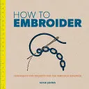 Comment broder : Techniques et projets pour le débutant complet - How to Embroider: Techniques and Projects for the Complete Beginner